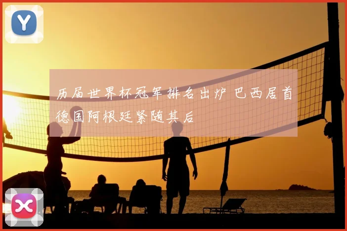 历届世界杯冠军排名出炉 巴西居首德国阿根廷紧随其后