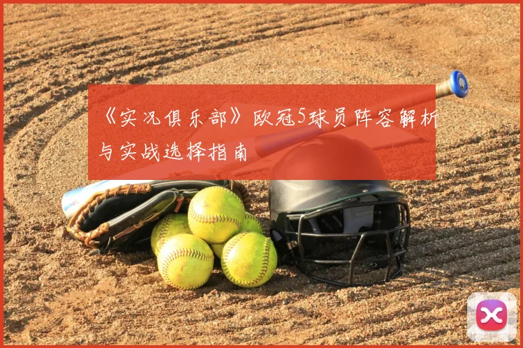 《实况俱乐部》欧冠5球员阵容解析与实战选择指南