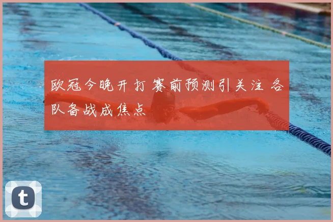 欧冠今晚开打 赛前预测引关注 各队备战成焦点