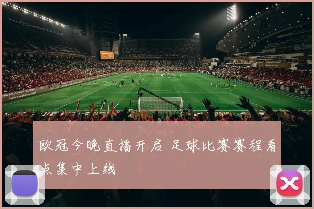 欧冠今晚直播开启 足球比赛赛程看点集中上线