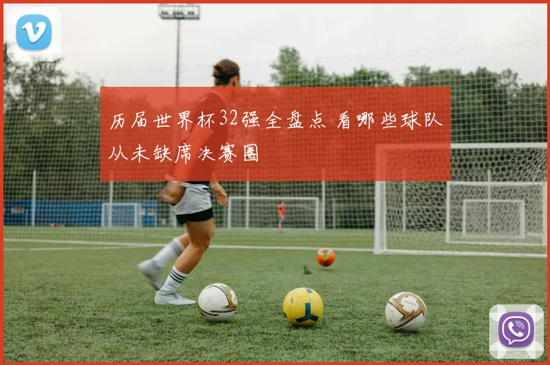 历届世界杯32强全盘点 看哪些球队从未缺席决赛圈